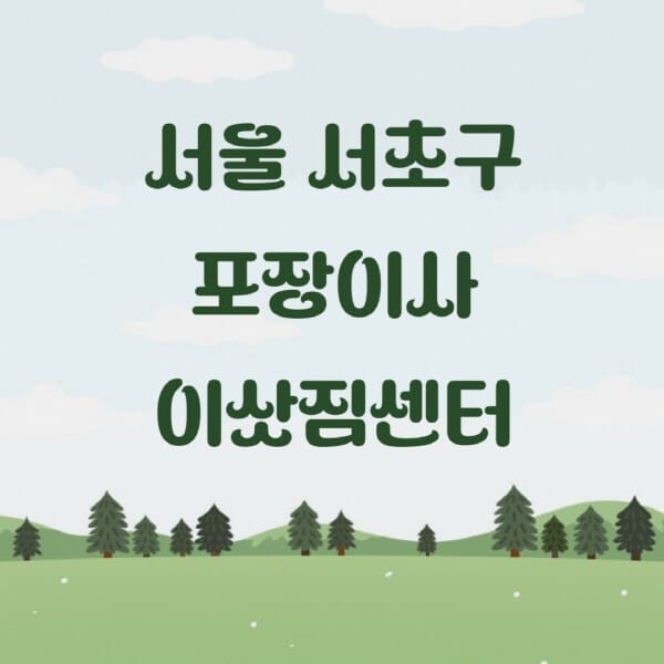 서울-서초구-포장이사-이삿짐센터-업체-추천-잘하는-곳-비용-저렴한-곳-싼-곳-유명한-곳