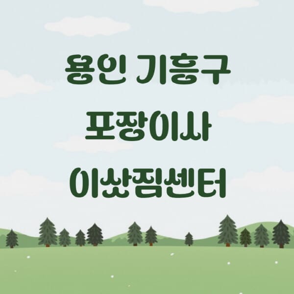 용인-기흥구-포장이사-이삿짐센터-업체-추천-잘하는-곳-비용-저렴한-곳-싼-곳-유명한-곳